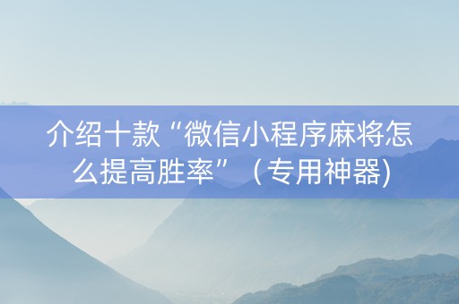 介绍十款“微信小程序麻将怎么提高胜率”（专用神器)