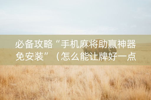必备攻略“手机麻将助赢神器免安装”（怎么能让牌好一点)