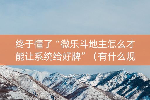 终于懂了“微乐斗地主怎么才能让系统给好牌”（有什么规律)