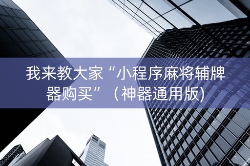 我来教大家“小程序麻将辅牌器购买”（神器通用版)