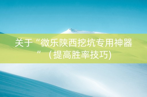 关于“微乐陕西挖坑专用神器”（提高胜率技巧)