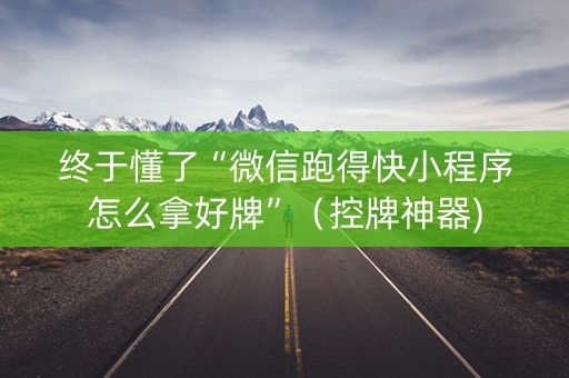 终于懂了“微信跑得快小程序怎么拿好牌”（控牌神器)