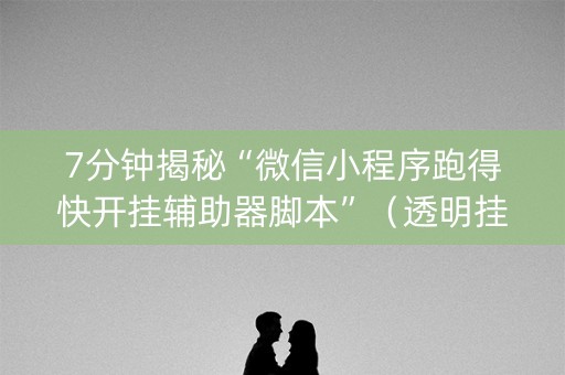 7分钟揭秘“微信小程序跑得快开挂辅助器脚本”（透明挂辅助器)