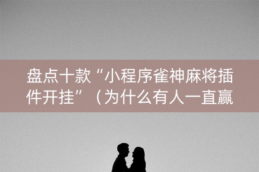 盘点十款“小程序雀神麻将插件开挂”（为什么有人一直赢)