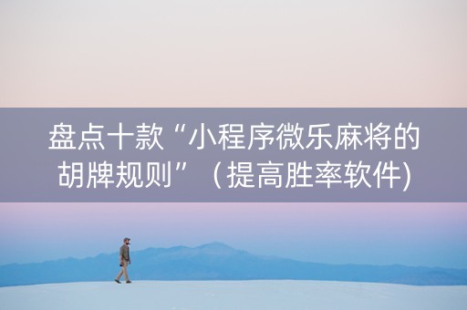 盘点十款“小程序微乐麻将的胡牌规则”（提高胜率软件)