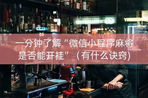 一分钟了解“微信小程序麻将是否能开挂”（有什么诀窍)