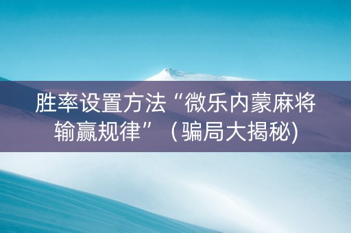 胜率设置方法“微乐内蒙麻将输赢规律”（骗局大揭秘)