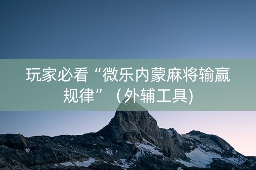 玩家必看“微乐内蒙麻将输赢规律”（外辅工具)