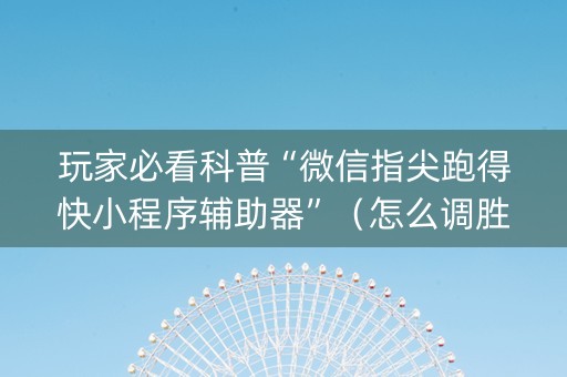 玩家必看科普“微信指尖跑得快小程序辅助器”（怎么调胜率)