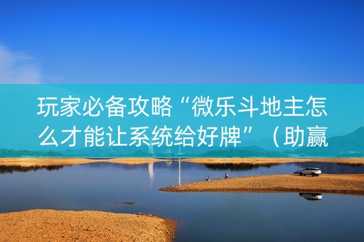玩家必备攻略“微乐斗地主怎么才能让系统给好牌”（助赢神器购买)