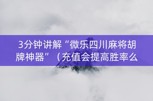3分钟讲解“微乐四川麻将胡牌神器”（充值会提高胜率么)