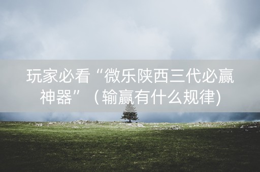 玩家必看“微乐陕西三代必赢神器”（输赢有什么规律)