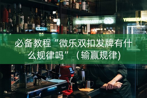 必备教程“微乐双扣发牌有什么规律吗”（输赢规律)