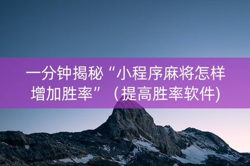 一分钟揭秘“小程序麻将怎样增加胜率”（提高胜率软件)