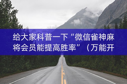 给大家科普一下“微信雀神麻将会员能提高胜率”（万能开挂神器)
