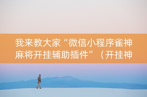 我来教大家“微信小程序雀神麻将开挂辅助插件”（开挂神器下载)
