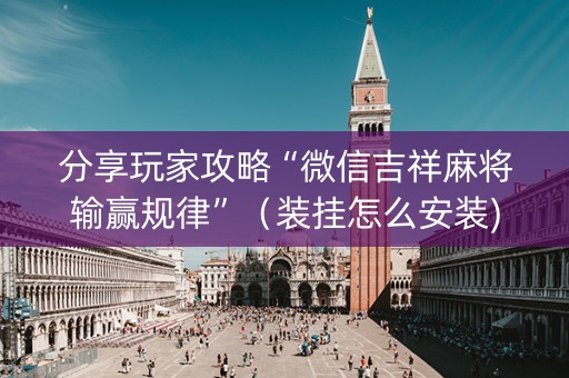 分享玩家攻略“微信吉祥麻将输赢规律”（装挂怎么安装)