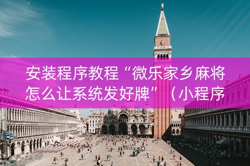 安装程序教程“微乐家乡麻将怎么让系统发好牌”（小程序怎么才会赢)