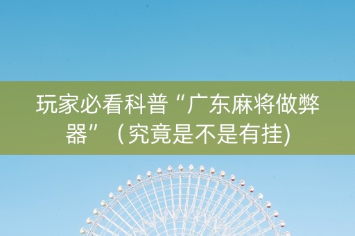 玩家必看科普“广东麻将做弊器”（究竟是不是有挂)