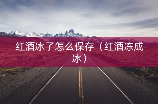 红酒冰了怎么保存（红酒冻成冰）