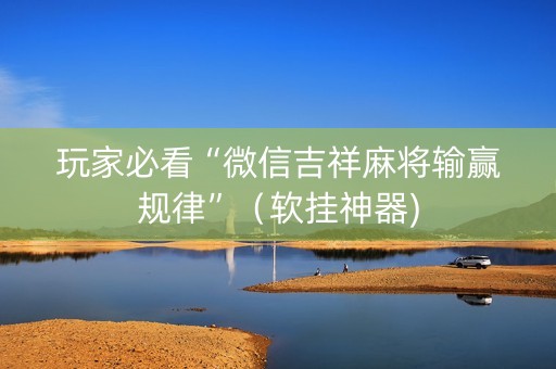 玩家必看“微信吉祥麻将输赢规律”（软挂神器)