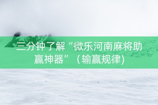 三分钟了解“微乐河南麻将助赢神器”（输赢规律)
