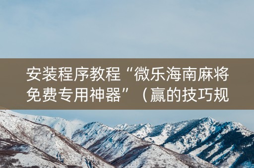 安装程序教程“微乐海南麻将免费专用神器”（赢的技巧规律)