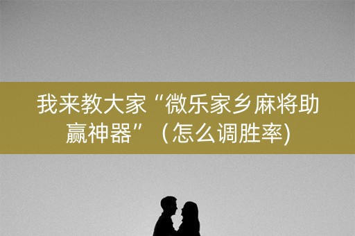 我来教大家“微乐家乡麻将助赢神器”（怎么调胜率)