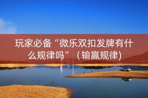 玩家必备“微乐双扣发牌有什么规律吗”（输赢规律)