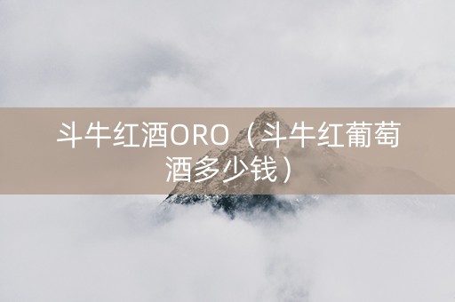 斗牛红酒ORO（斗牛红葡萄酒多少钱）