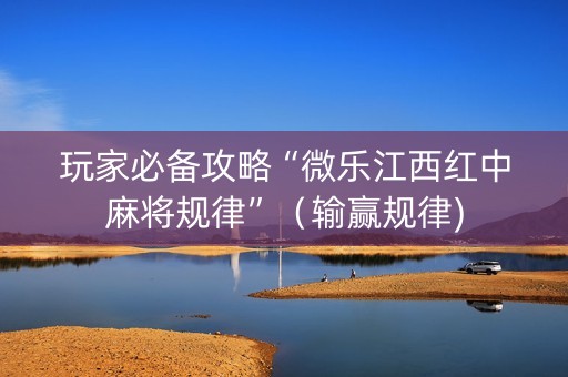玩家必备攻略“微乐江西红中麻将规律”（输赢规律)