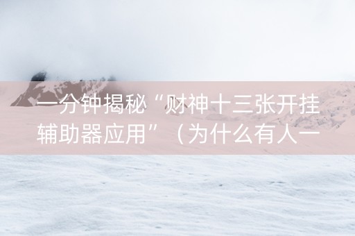 一分钟揭秘“财神十三张开挂辅助器应用”（为什么有人一直赢)