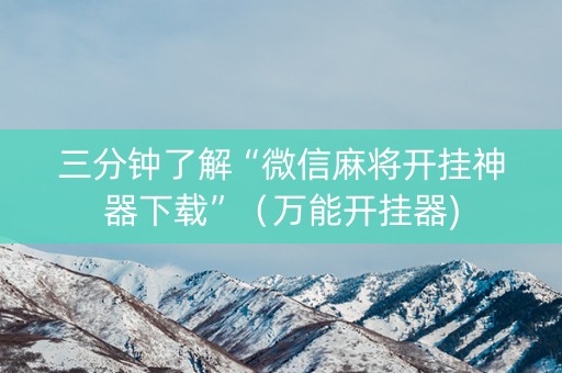 三分钟了解“微信麻将开挂神器下载”（万能开挂器)