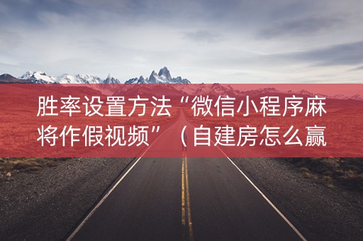 胜率设置方法“微信小程序麻将作假视频”（自建房怎么赢)