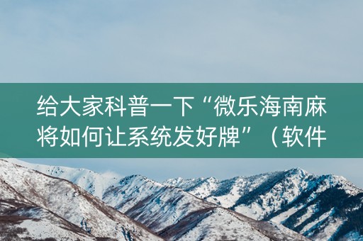 给大家科普一下“微乐海南麻将如何让系统发好牌”（软件出售)