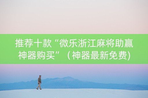 推荐十款“微乐浙江麻将助赢神器购买”（神器最新免费)