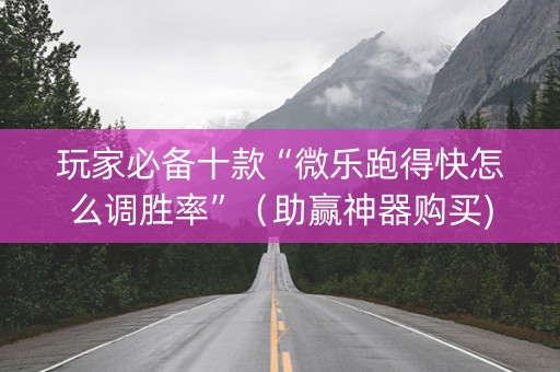 玩家必备十款“微乐跑得快怎么调胜率”（助赢神器购买)