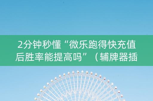2分钟秒懂“微乐跑得快充值后胜率能提高吗”（辅牌器插件购买)