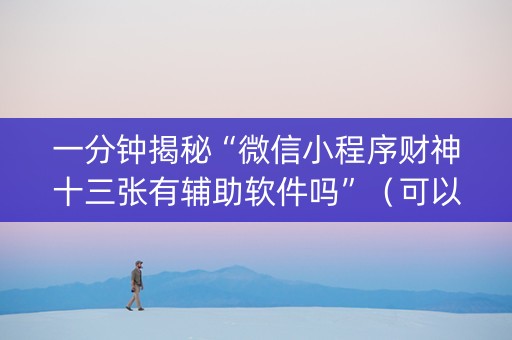 一分钟揭秘“微信小程序财神十三张有辅助软件吗”（可以设置输赢吗)