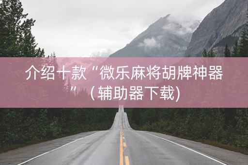 介绍十款“微乐麻将胡牌神器”（辅助器下载)