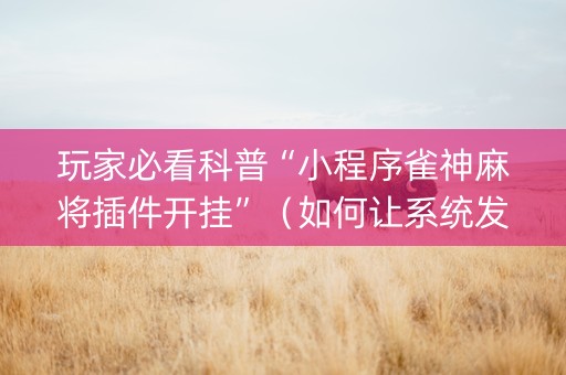 玩家必看科普“小程序雀神麻将插件开挂”（如何让系统发好牌)