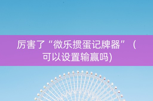厉害了“微乐掼蛋记牌器”（可以设置输赢吗)