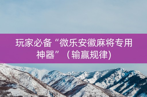 玩家必备“微乐安徽麻将专用神器”（输赢规律)