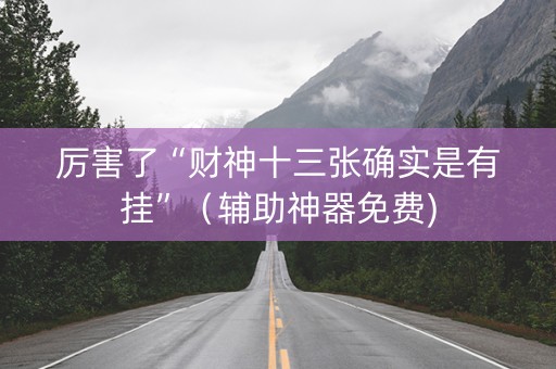 厉害了“财神十三张确实是有挂”（辅助神器免费)