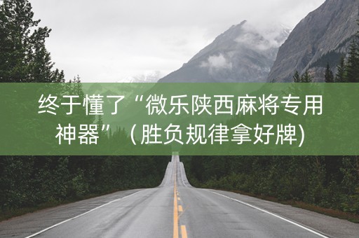 终于懂了“微乐陕西麻将专用神器”（胜负规律拿好牌)