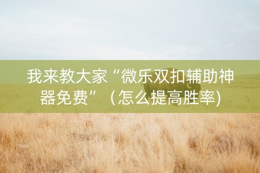 我来教大家“微乐双扣辅助神器免费”（怎么提高胜率)