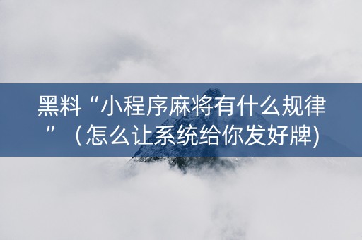 黑料“小程序麻将有什么规律”（怎么让系统给你发好牌)