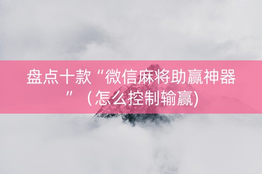 盘点十款“微信麻将助赢神器”（怎么控制输赢)