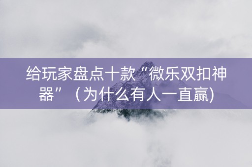 给玩家盘点十款“微乐双扣神器”（为什么有人一直赢)