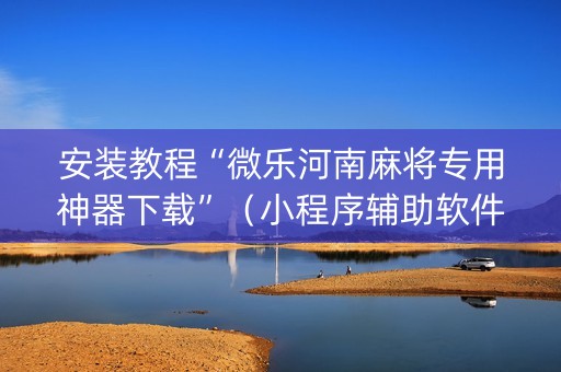 安装教程“微乐河南麻将专用神器下载”（小程序辅助软件)